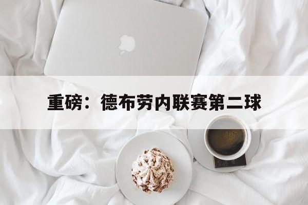 重磅：德布劳内联赛第二球(德布劳内上场被换后球队让2追3)