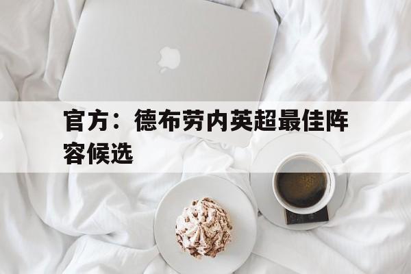 关于官方：德布劳内英超最佳阵容候选的信息
